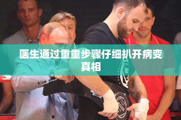 医生通过重重步骤仔细扒开病变真相