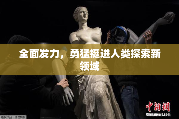 全面发力，勇猛挺进人类探索新领域