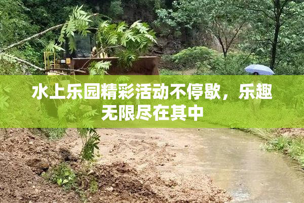 水上乐园精彩活动不停歇，乐趣无限尽在其中