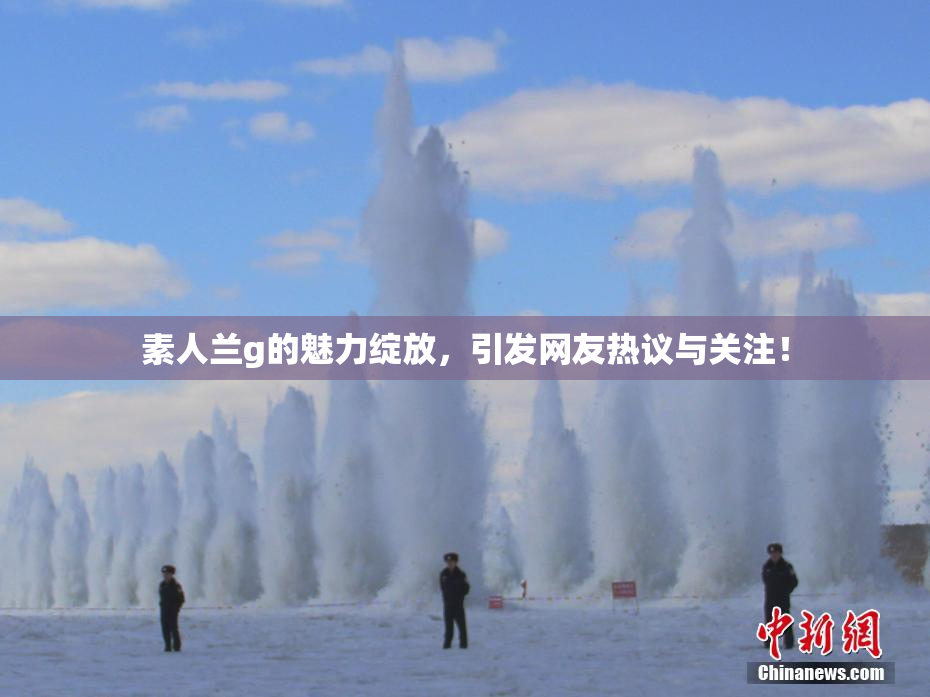 素人兰g的魅力绽放，引发网友热议与关注！