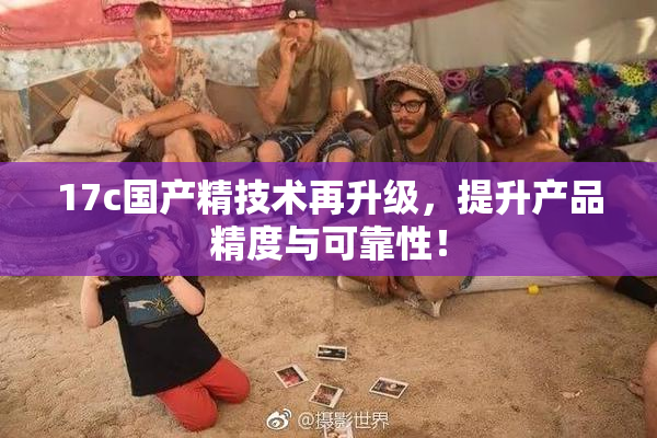 17c国产精技术再升级，提升产品精度与可靠性！