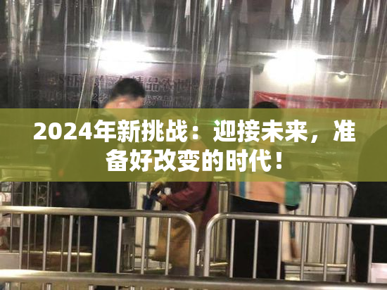 2024年新挑战：迎接未来，准备好改变的时代！