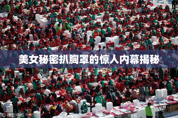 美女秘密扒胸罩的惊人内幕揭秘