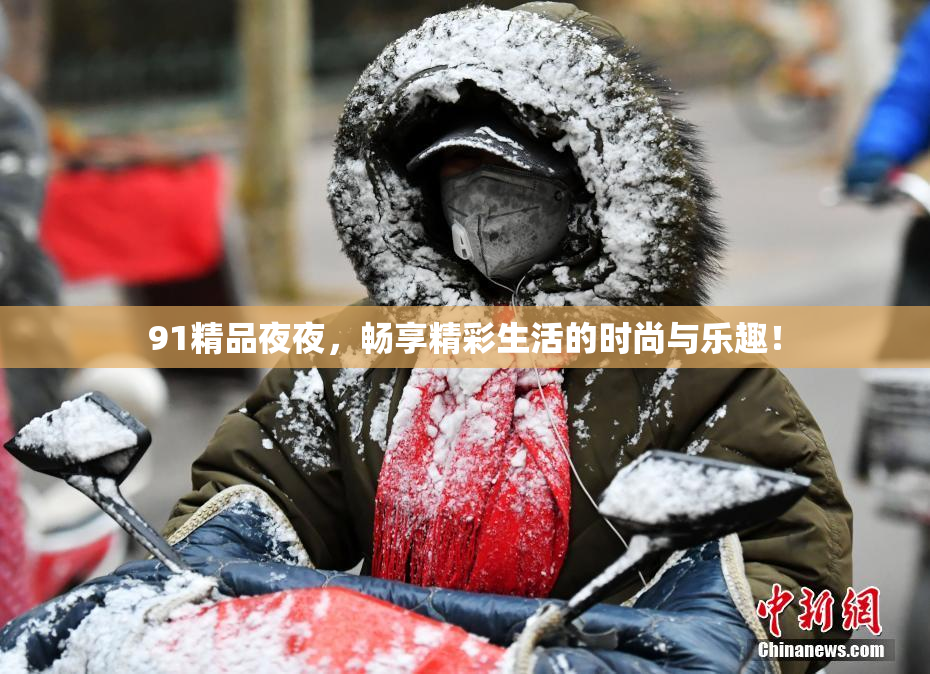 91精品夜夜，畅享精彩生活的时尚与乐趣！