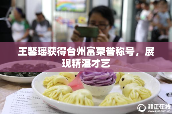 王馨瑶获得台州富荣誉称号，展现精湛才艺