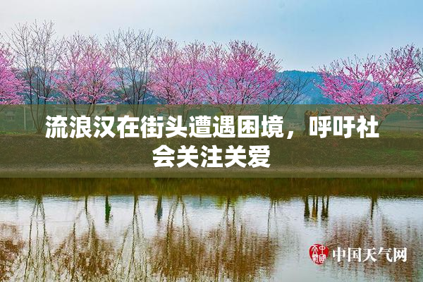 流浪汉在街头遭遇困境，呼吁社会关注关爱