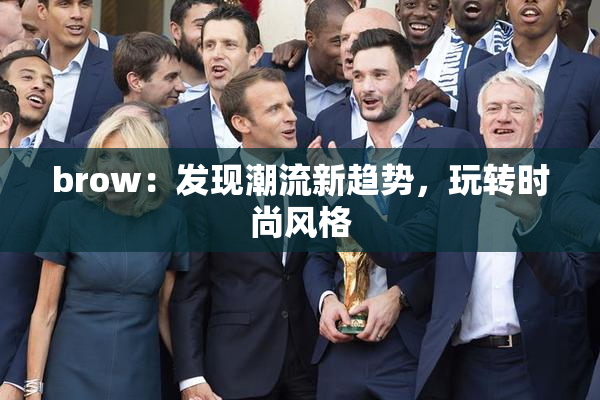 brow：发现潮流新趋势，玩转时尚风格