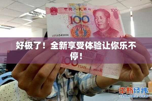 好极了！全新享受体验让你乐不停！