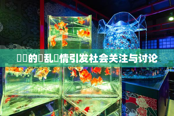 妺妺的泬乱婬情引发社会关注与讨论