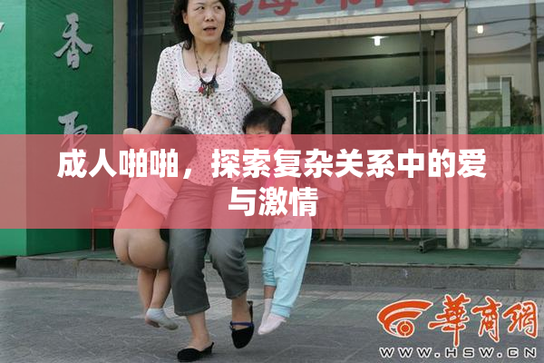 成人啪啪，探索复杂关系中的爱与激情