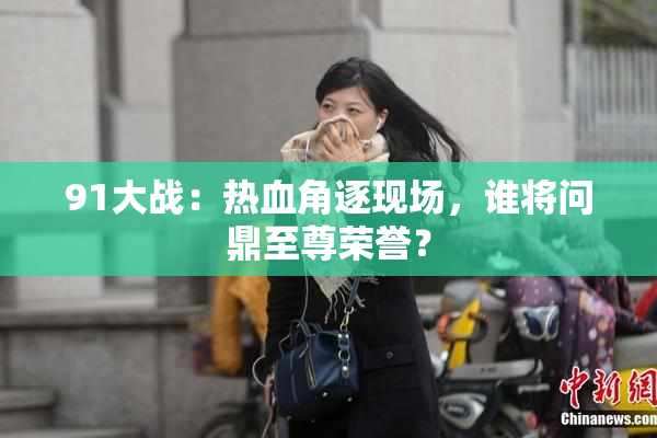91大战：热血角逐现场，谁将问鼎至尊荣誉？
