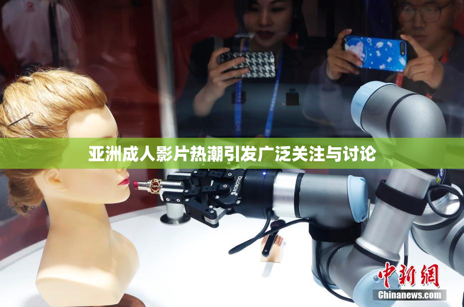 亚洲成人影片热潮引发广泛关注与讨论