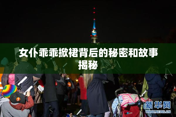 女仆乖乖掀裙背后的秘密和故事揭秘
