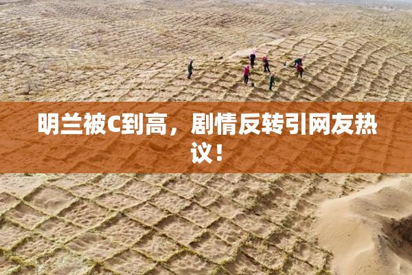 明兰被C到高，剧情反转引网友热议！