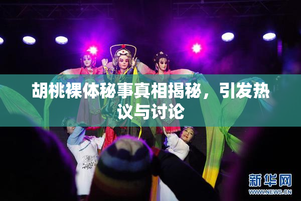 胡桃裸体秘事真相揭秘，引发热议与讨论