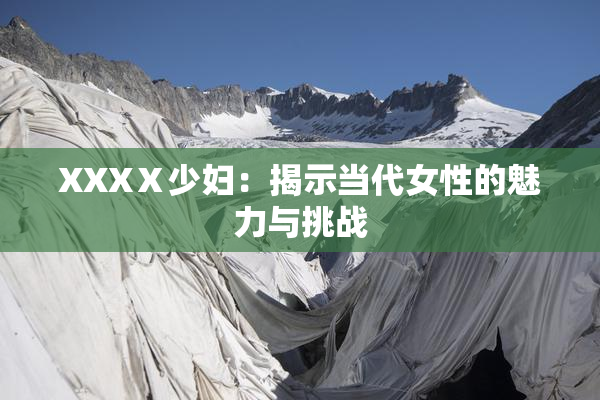 XXXⅩ少妇：揭示当代女性的魅力与挑战