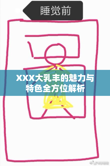 XXX大乳丰的魅力与特色全方位解析