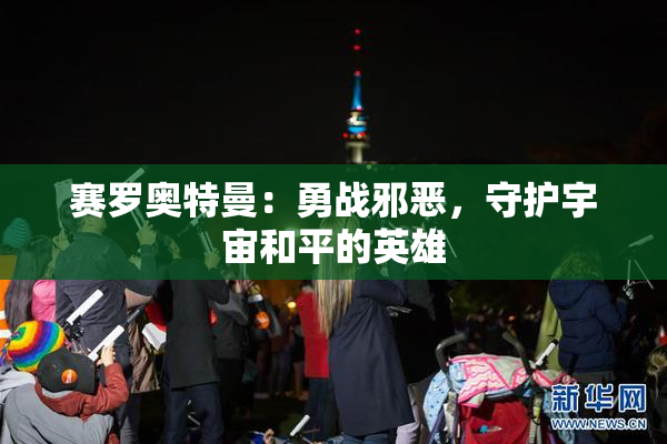 赛罗奥特曼：勇战邪恶，守护宇宙和平的英雄