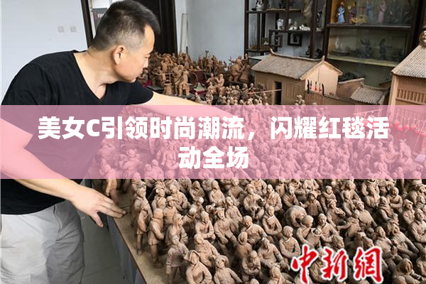 美女C引领时尚潮流，闪耀红毯活动全场