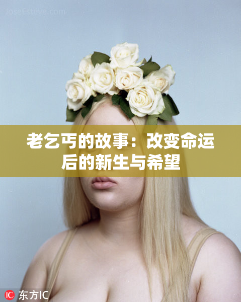 老乞丐的故事：改变命运后的新生与希望