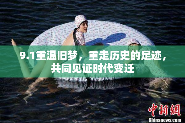 9.1重温旧梦，重走历史的足迹，共同见证时代变迁