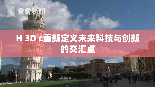 H 3D c重新定义未来科技与创新的交汇点