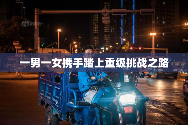 一男一女携手踏上重级挑战之路