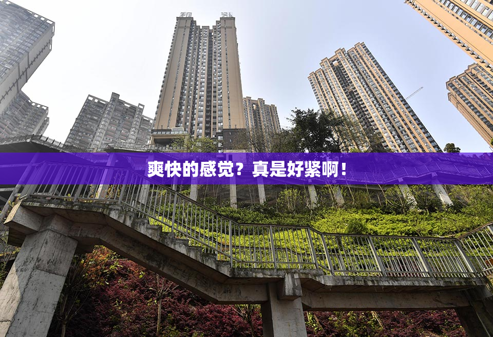 爽快的感觉？真是好紧啊！