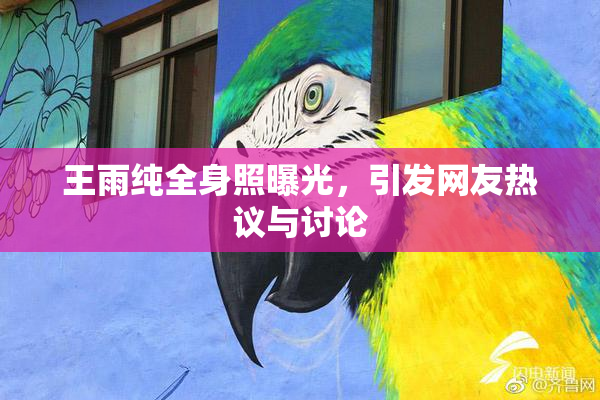 王雨纯全身照曝光，引发网友热议与讨论