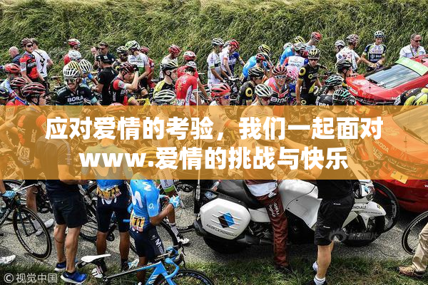 应对爱情的考验，我们一起面对www.爱情的挑战与快乐