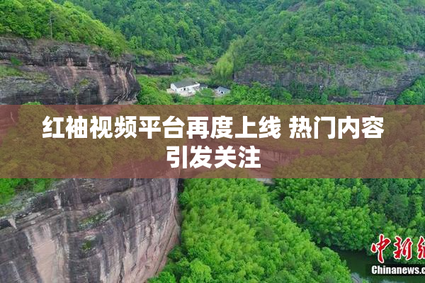 红袖视频平台再度上线 热门内容引发关注