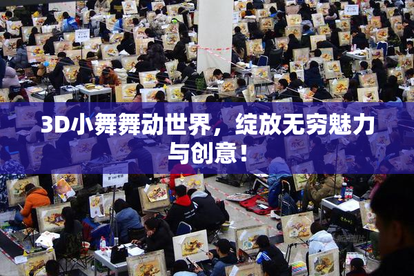 3D小舞舞动世界，绽放无穷魅力与创意！