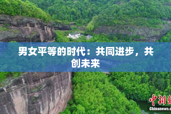 男女平等的时代：共同进步，共创未来