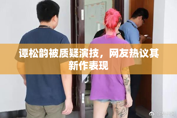 谭松韵被质疑演技，网友热议其新作表现