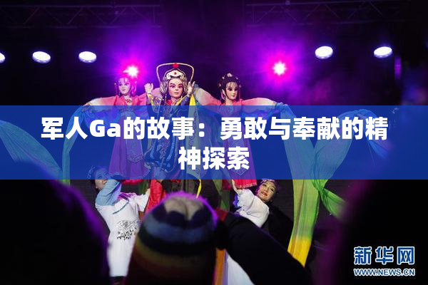 军人Ga的故事：勇敢与奉献的精神探索
