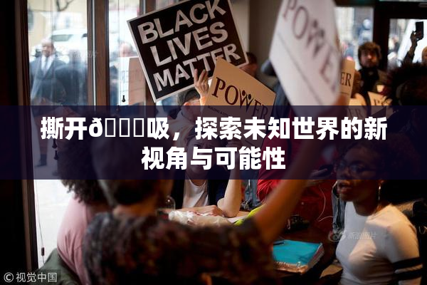 撕开👙吸，探索未知世界的新视角与可能性