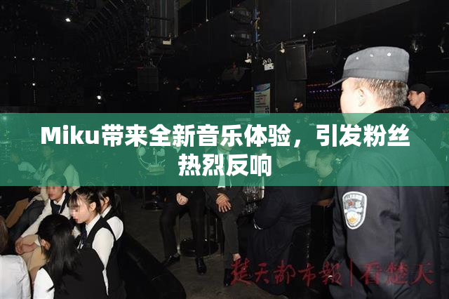 Miku带来全新音乐体验，引发粉丝热烈反响