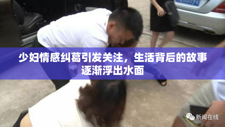少妇情感纠葛引发关注，生活背后的故事逐渐浮出水面