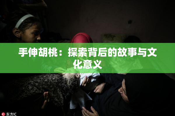 手伸胡桃：探索背后的故事与文化意义