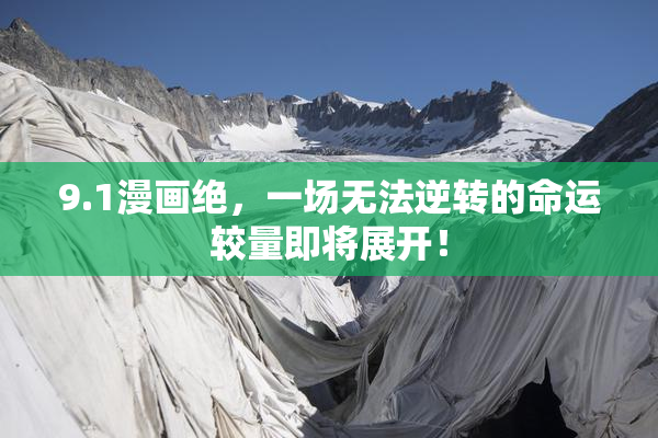 9.1漫画绝，一场无法逆转的命运较量即将展开！