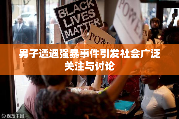 男子遭遇强暴事件引发社会广泛关注与讨论