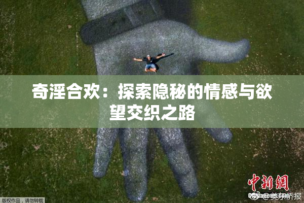 奇淫合欢：探索隐秘的情感与欲望交织之路