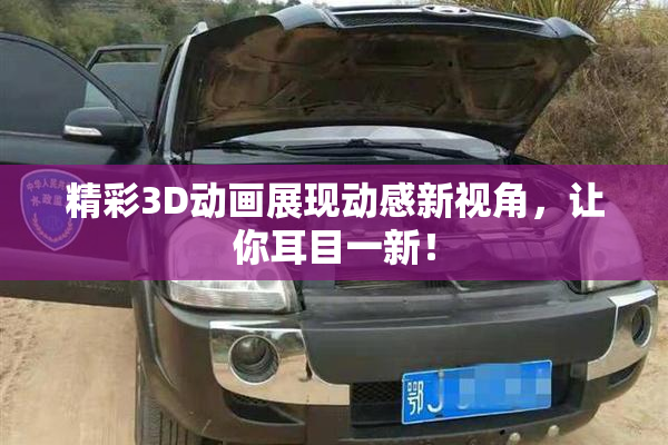 精彩3D动画展现动感新视角，让你耳目一新！