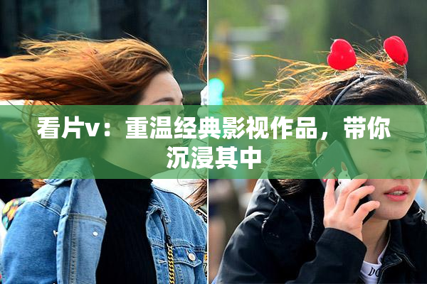 看片v：重温经典影视作品，带你沉浸其中