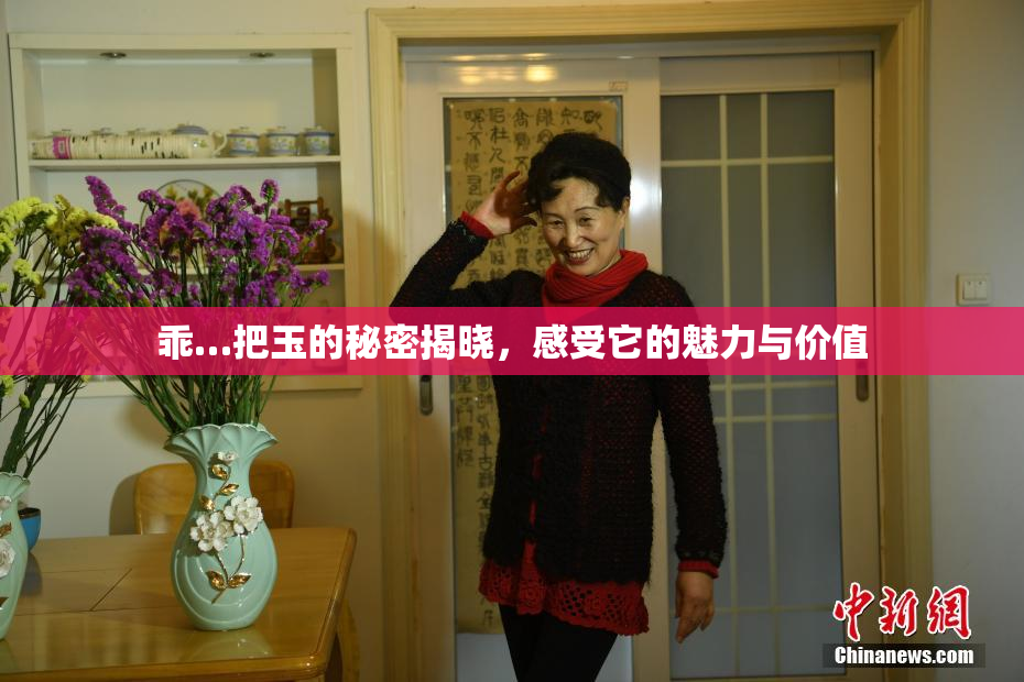 乖…把玉的秘密揭晓，感受它的魅力与价值