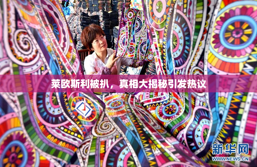 莱欧斯利被扒，真相大揭秘引发热议