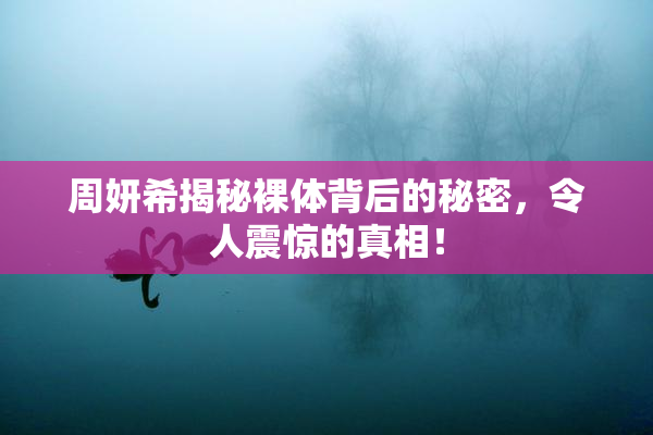 周妍希揭秘裸体背后的秘密，令人震惊的真相！