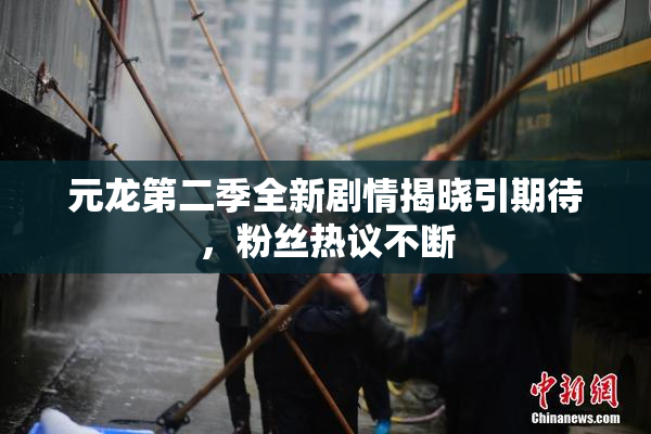元龙第二季全新剧情揭晓引期待，粉丝热议不断