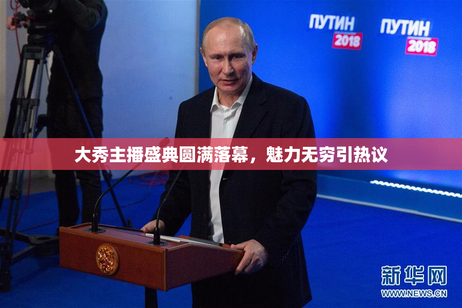 大秀主播盛典圆满落幕，魅力无穷引热议