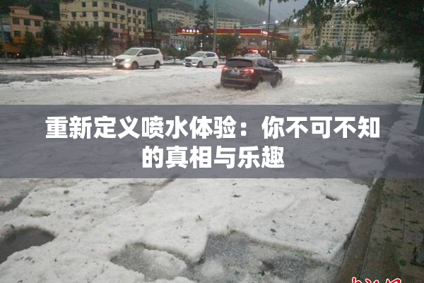 重新定义喷水体验：你不可不知的真相与乐趣